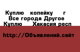 Куплю 1 копейку 1921г. - Все города Другое » Куплю   . Хакасия респ.